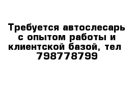 Требуется автослесарь с опытом работы и клиентской базой, тел  798778799